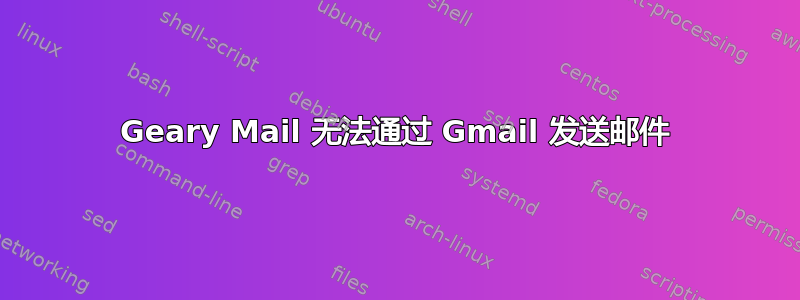 Geary Mail 无法通过 Gmail 发送邮件