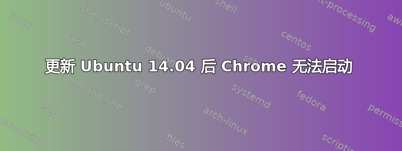 更新 Ubuntu 14.04 后 Chrome 无法启动