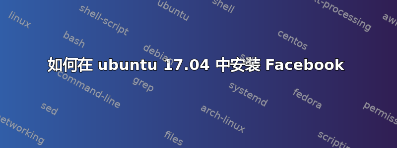 如何在 ubuntu 17.04 中安装 Facebook