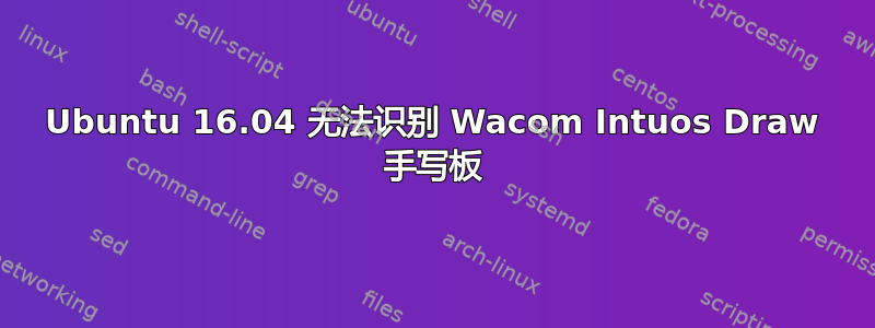 Ubuntu 16.04 无法识别 Wacom Intuos Draw 手写板