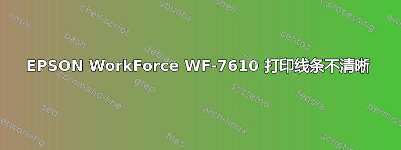 EPSON WorkForce WF-7610 打印线条不清晰