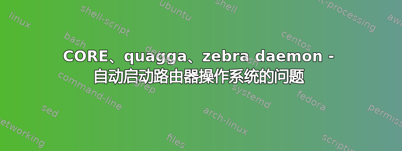 CORE、quagga、zebra daemon - 自动启动路由器操作系统的问题