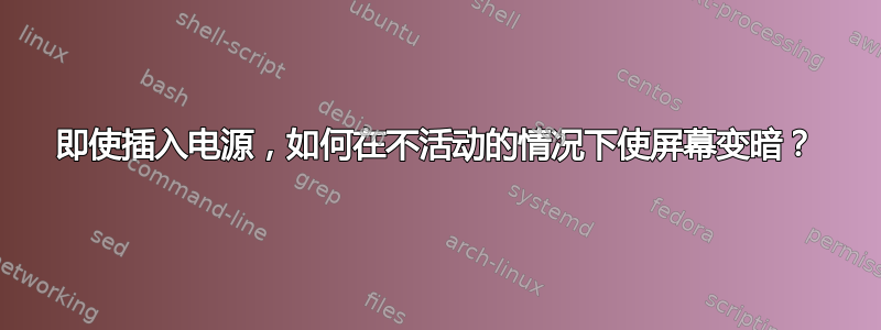 即使插入电源，如何在不活动的情况下使屏幕变暗？