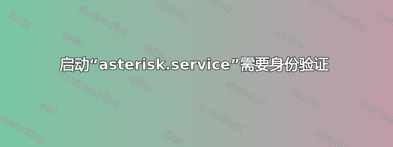 启动“asterisk.service”需要身份验证