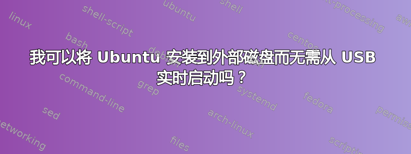 我可以将 Ubuntu 安装到外部磁盘而无需从 USB 实时启动吗？