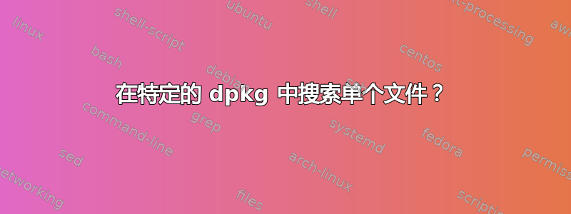 在特定的 dpkg 中搜索单个文件？