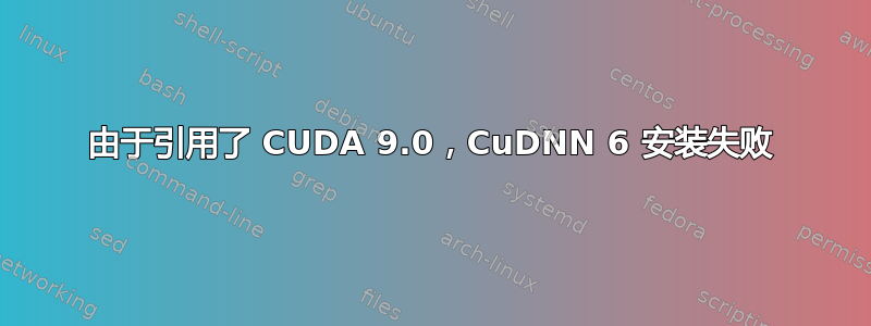 由于引用了 CUDA 9.0，CuDNN 6 安装失败