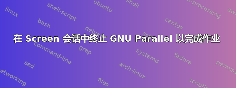 在 Screen 会话中终止 GNU Parallel 以完成作业