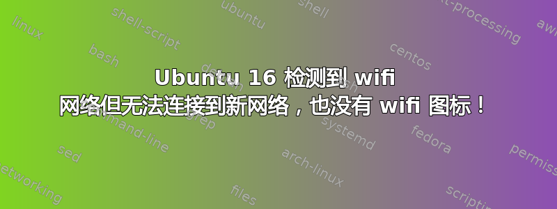 Ubuntu 16 检测到 wifi 网络但无法连接到新网络，也没有 wifi 图标！