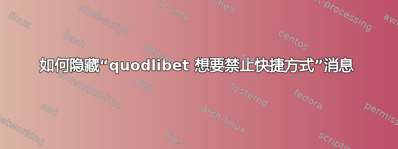 如何隐藏“quodlibet 想要禁止快捷方式”消息