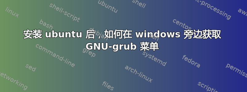 安装 ubuntu 后，如何在 windows 旁边获取 GNU-grub 菜单