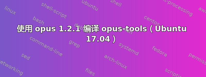 使用 opus 1.2.1 编译 opus-tools（Ubuntu 17.04）