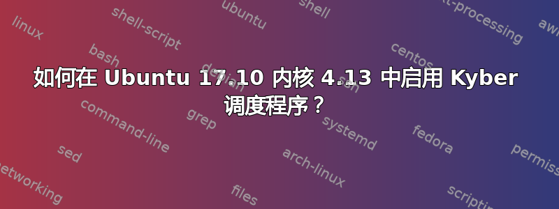 如何在 Ubuntu 17.10 内核 4.13 中启用 Kyber 调度程序？