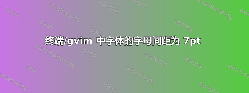 终端/gvim 中字体的字母间距为 7pt