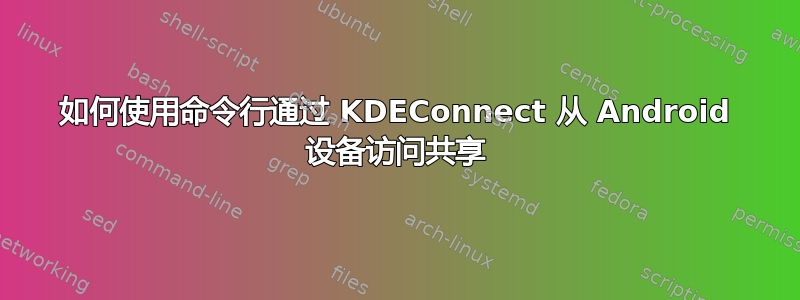 如何使用命令行通过 KDEConnect 从 Android 设备访问共享