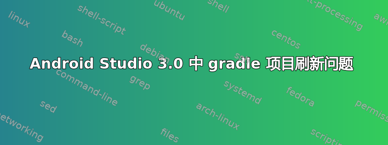 Android Studio 3.0 中 gradle 项目刷新问题