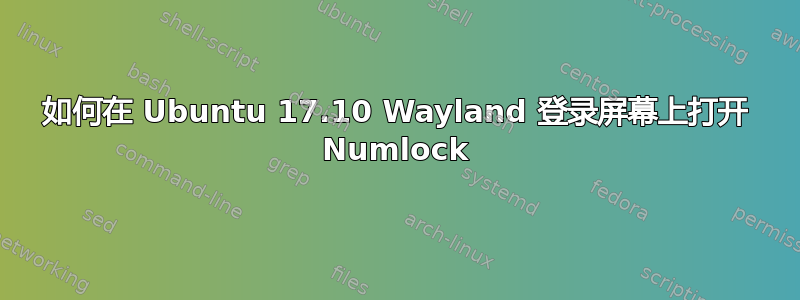 如何在 Ubuntu 17.10 Wayland 登录屏幕上打开 Numlock