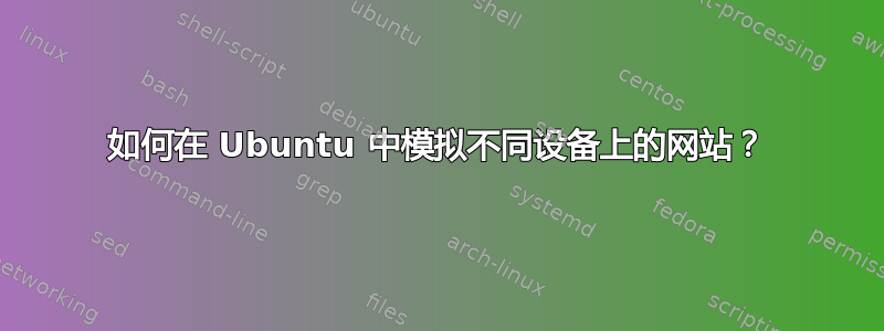 如何在 Ubuntu 中模拟不同设备上的网站？