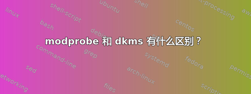 modprobe 和 dkms 有什么区别？