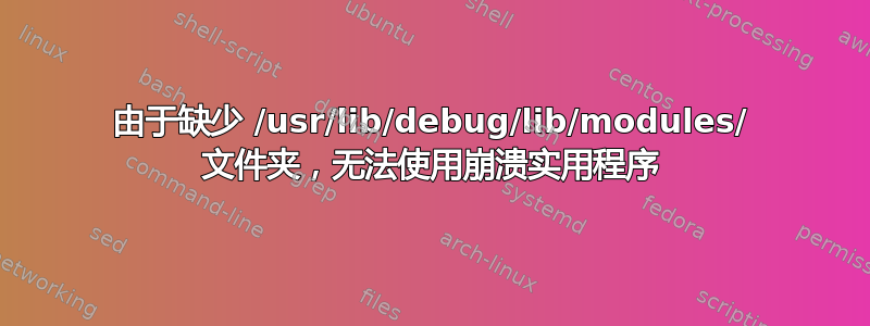 由于缺少 /usr/lib/debug/lib/modules/ 文件夹，无法使用崩溃实用程序