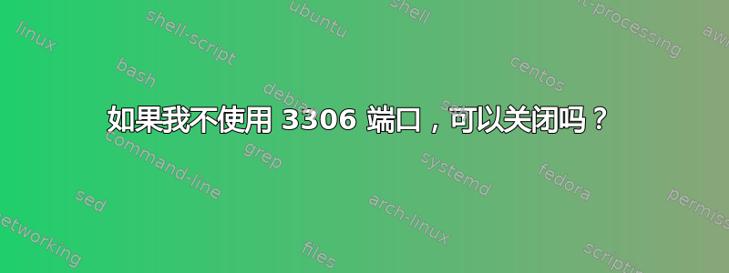 如果我不使用 3306 端口，可以关闭吗？