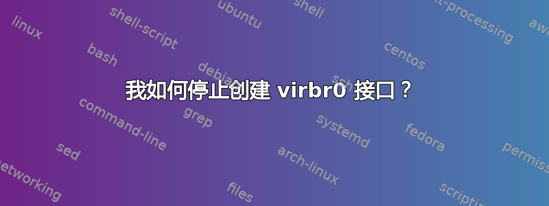 我如何停止创建 virbr0 接口？