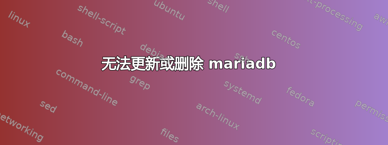 无法更新或删除 mariadb 