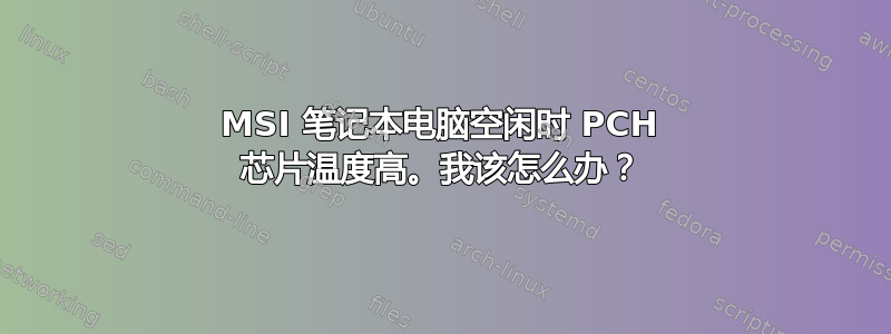 MSI 笔记本电脑空闲时 PCH 芯片温度高。我该怎么办？