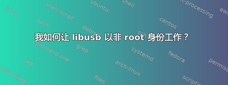 我如何让 libusb 以非 root 身份工作？