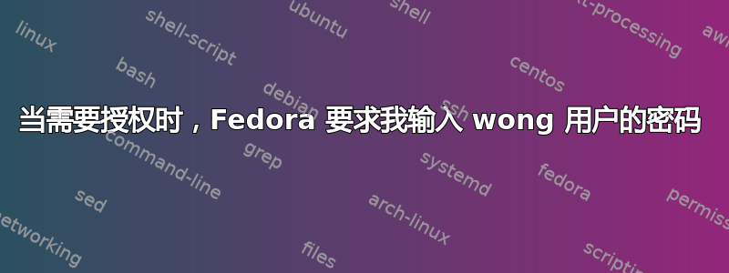 当需要授权时，Fedora 要求我输入 wong 用户的密码