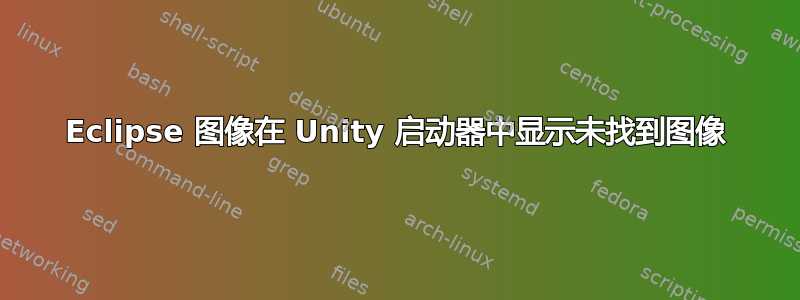 Eclipse 图像在 Unity 启动器中显示未找到图像