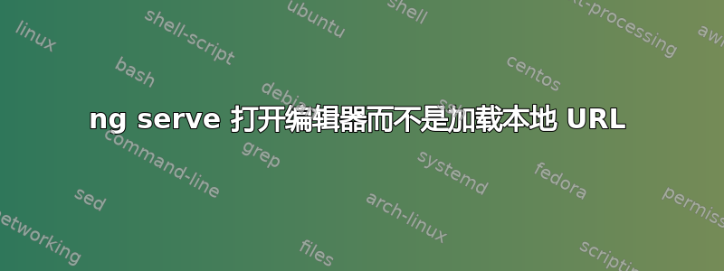 ng serve 打开编辑器而不是加载本地 URL