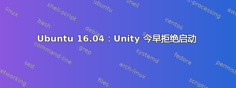 Ubuntu 16.04：Unity 今早拒绝启动