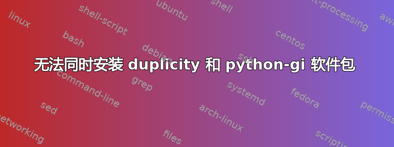 无法同时安装 duplicity 和 python-gi 软件包