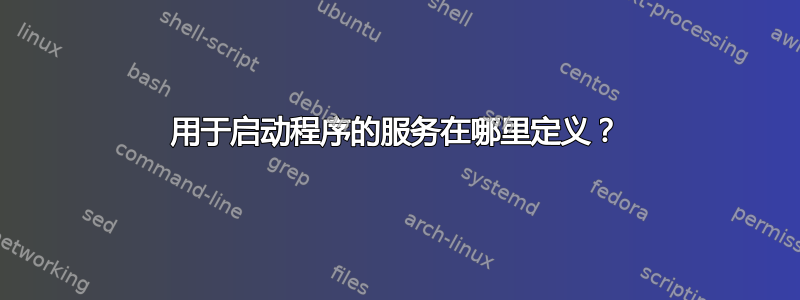 用于启动程序的服务在哪里定义？