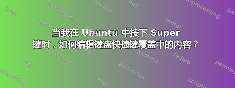 当我在 Ubuntu 中按下 Super 键时，如何编辑键盘快捷键覆盖中的内容？