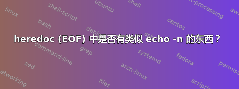 heredoc (EOF) 中是否有类似 echo -n 的东西？