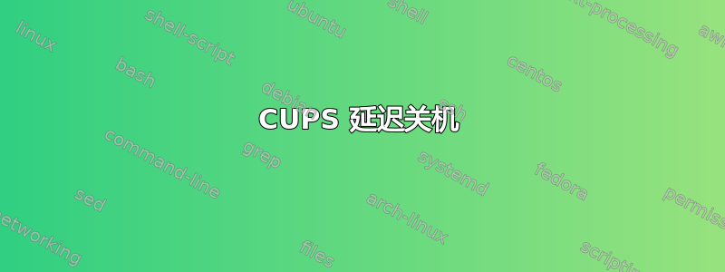 CUPS 延迟关机