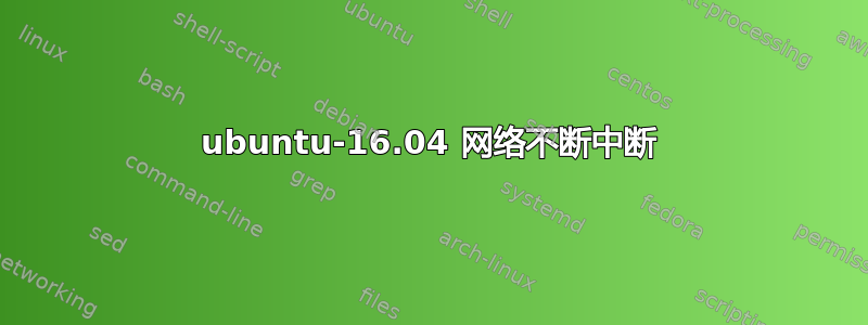 ubuntu-16.04 网络不断中断