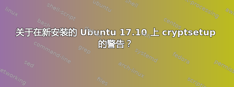 关于在新安装的 Ubuntu 17.10 上 cryptsetup 的警告？