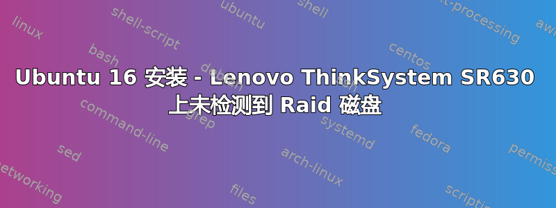 Ubuntu 16 安装 - Lenovo ThinkSystem SR630 上未检测到 Raid 磁盘