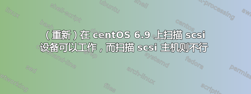 （重新）在 centOS 6.9 上扫描 scsi 设备可以工作，而扫描 scsi 主机则不行