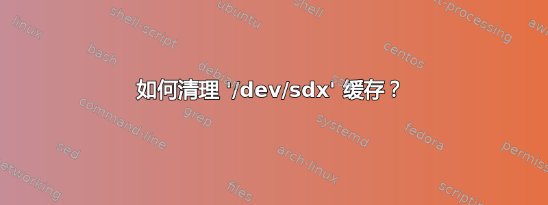 如何清理 '/dev/sdx' 缓存？