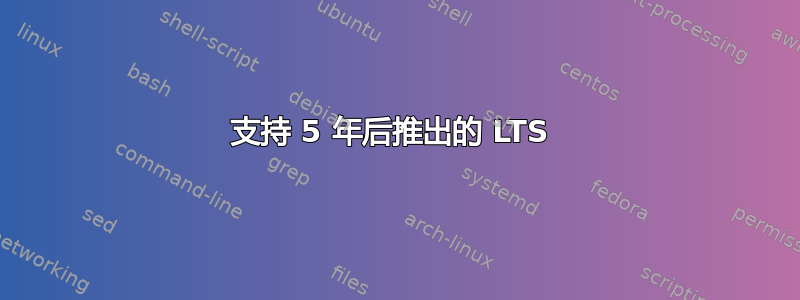 支持 5 年后推出的 LTS 