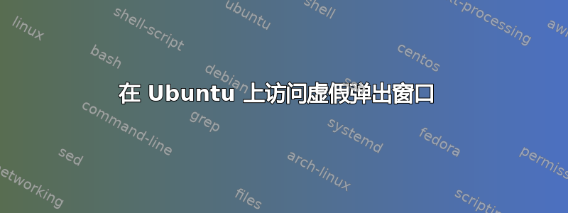 在 Ubuntu 上访问虚假弹出窗口 