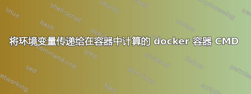 将环境变量传递给在容器中计算的 docker 容器 CMD