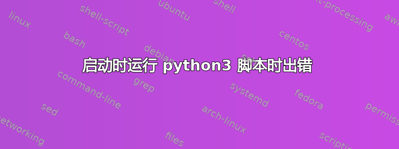 启动时运行 python3 脚本时出错