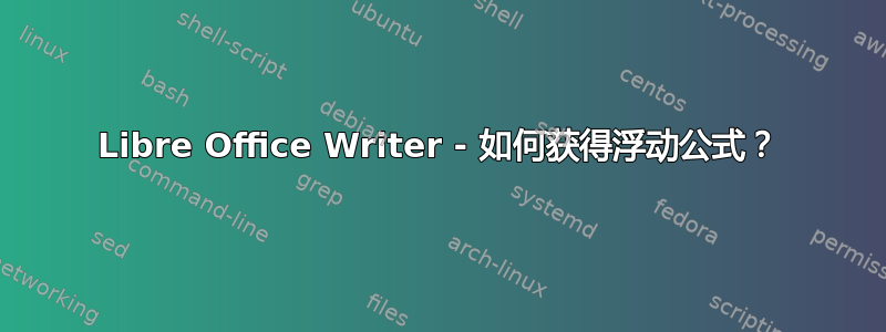 Libre Office Writer - 如何获得浮动公式？