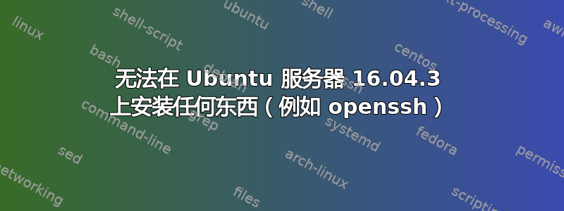 无法在 Ubuntu 服务器 16.04.3 上安装任何东西（例如 openssh）