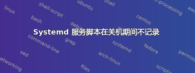 Systemd 服务脚本在关机期间不记录